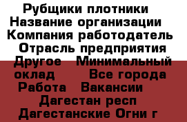 Рубщики-плотники › Название организации ­ Компания-работодатель › Отрасль предприятия ­ Другое › Минимальный оклад ­ 1 - Все города Работа » Вакансии   . Дагестан респ.,Дагестанские Огни г.